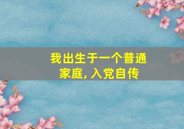 我出生于一个普通家庭, 入党自传